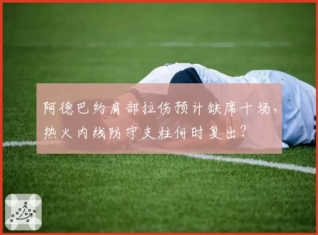 阿德巴约肩部拉伤预计缺席十场，热火内线防守支柱何时复出？