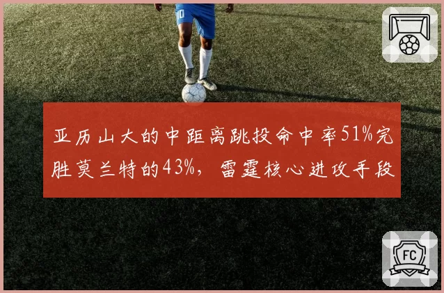 亚历山大的中距离跳投命中率51%完胜莫兰特的43%，雷霆核心进攻手段更全面