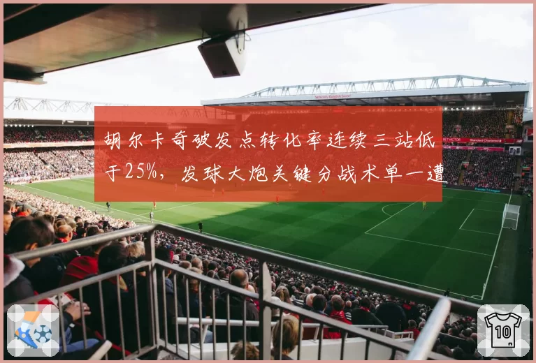 胡尔卡奇破发点转化率连续三站低于25%，发球大炮关键分战术单一遭诟病