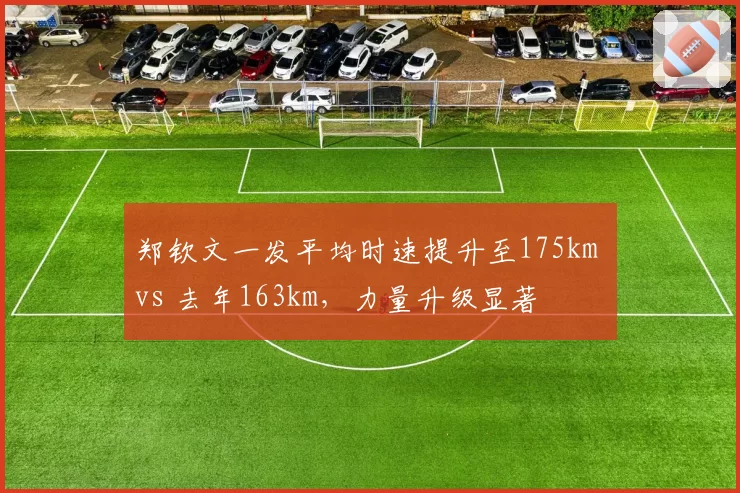 郑钦文一发平均时速提升至175km vs 去年163km，力量升级显著
