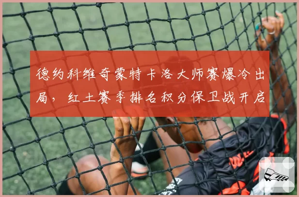 德约科维奇蒙特卡洛大师赛爆冷出局，红土赛季排名积分保卫战开启？