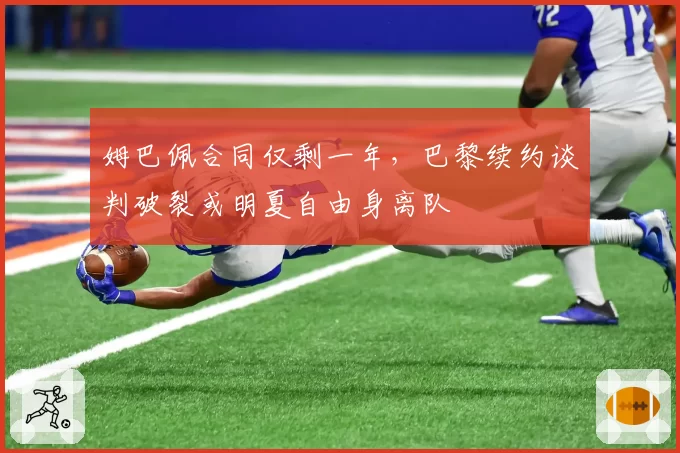姆巴佩合同仅剩一年，巴黎续约谈判破裂或明夏自由身离队