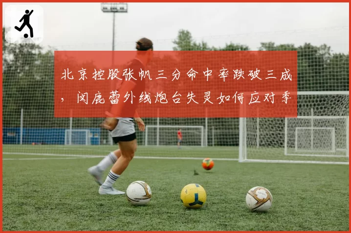 北京控股张帆三分命中率跌破三成，闵鹿蕾外线炮台失灵如何应对季后赛？