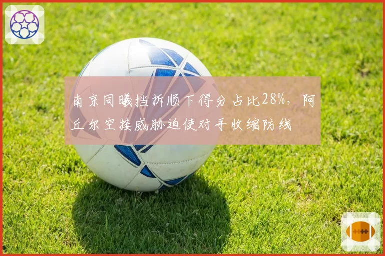 南京同曦挡拆顺下得分占比28%，阿丘尔空接威胁迫使对手收缩防线