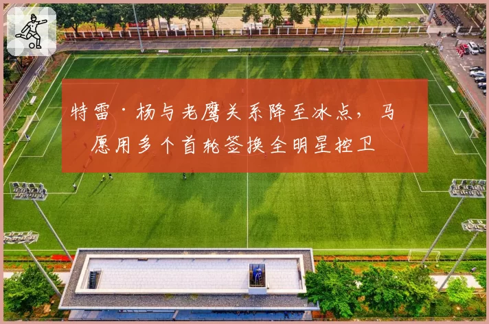 特雷·杨与老鹰关系降至冰点，马刺愿用多个首轮签换全明星控卫
