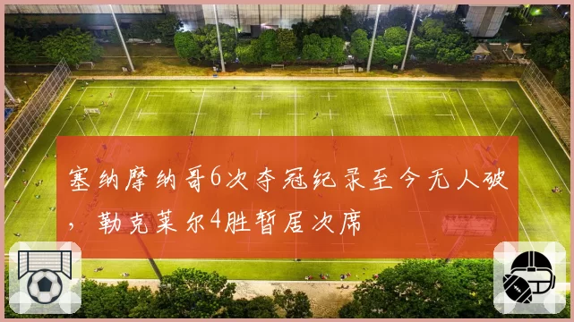 塞纳摩纳哥6次夺冠纪录至今无人破,勒克莱尔4胜暂居次席