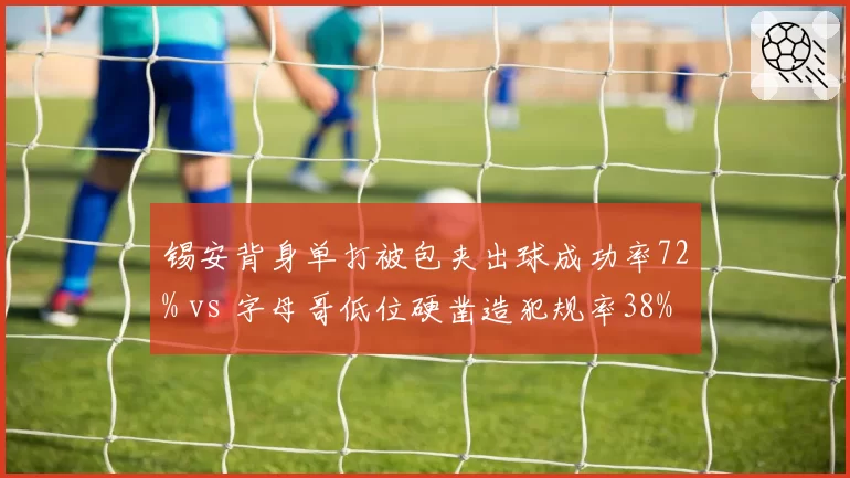 锡安背身单打被包夹出球成功率72% vs 字母哥低位硬凿造犯规率38%，内线强攻模式差异